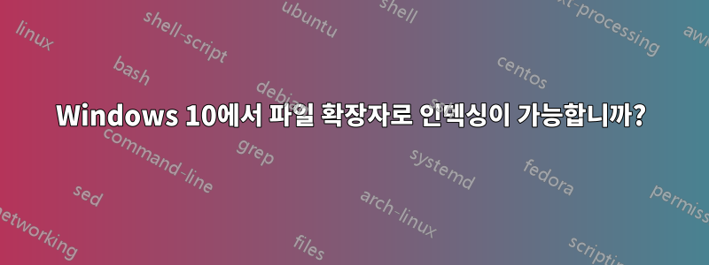 Windows 10에서 파일 확장자로 인덱싱이 가능합니까?