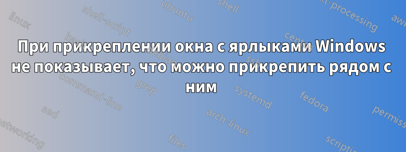 При прикреплении окна с ярлыками Windows не показывает, что можно прикрепить рядом с ним