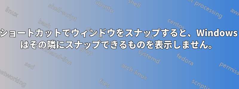 ショートカットでウィンドウをスナップすると、Windows はその隣にスナップできるものを表示しません。