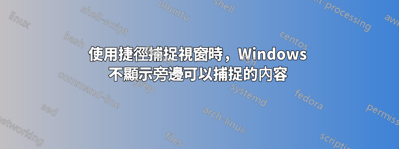使用捷徑捕捉視窗時，Windows 不顯示旁邊可以捕捉的內容