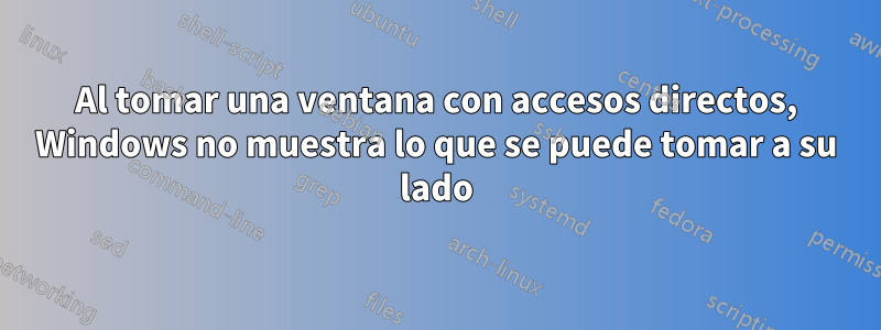 Al tomar una ventana con accesos directos, Windows no muestra lo que se puede tomar a su lado