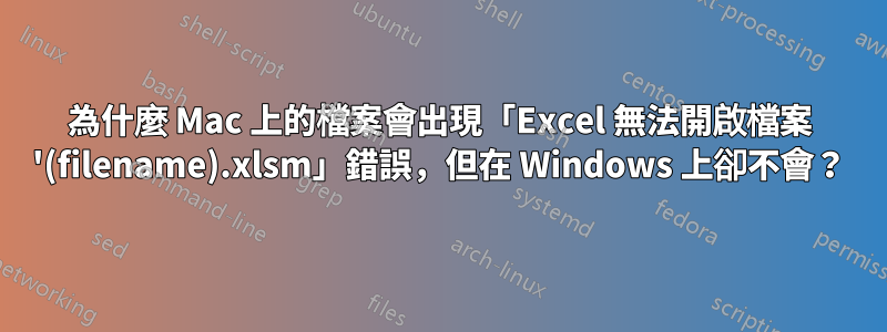 為什麼 Mac 上的檔案會出現「Excel 無法開啟檔案 '(filename).xlsm」錯誤，但在 Windows 上卻不會？