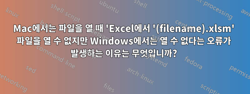 Mac에서는 파일을 열 때 'Excel에서 '(filename).xlsm' 파일을 열 수 없지만 Windows에서는 열 수 없다는 오류가 발생하는 이유는 무엇입니까?