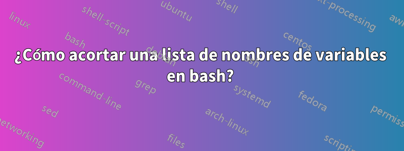 ¿Cómo acortar una lista de nombres de variables en bash?