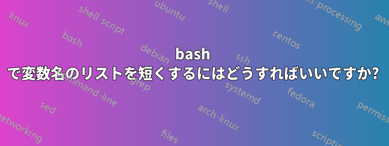 bash で変数名のリストを短くするにはどうすればいいですか?