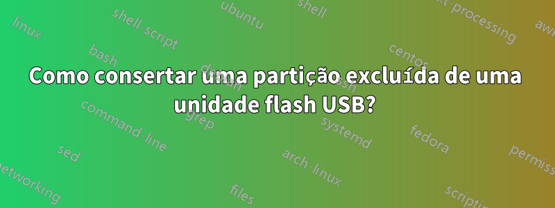 Como consertar uma partição excluída de uma unidade flash USB?