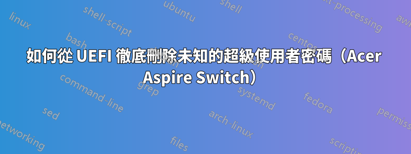 如何從 UEFI 徹底刪除未知的超級使用者密碼（Acer Aspire Switch）