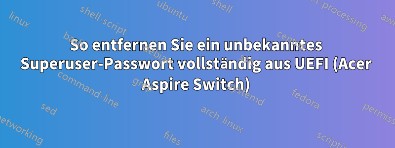 So entfernen Sie ein unbekanntes Superuser-Passwort vollständig aus UEFI (Acer Aspire Switch)