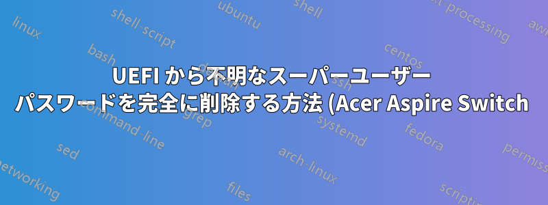UEFI から不明なスーパーユーザー パスワードを完全に削除する方法 (Acer Aspire Switch)