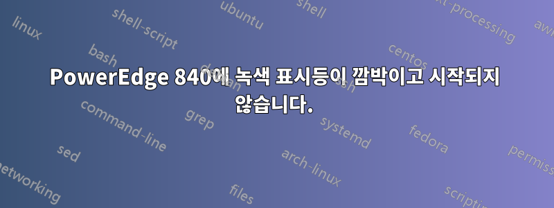 PowerEdge 840에 녹색 표시등이 깜박이고 시작되지 않습니다.