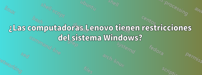 ¿Las computadoras Lenovo tienen restricciones del sistema Windows?