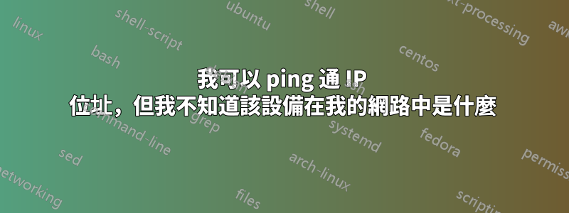 我可以 ping 通 IP 位址，但我不知道該設備在我的網路中是什麼