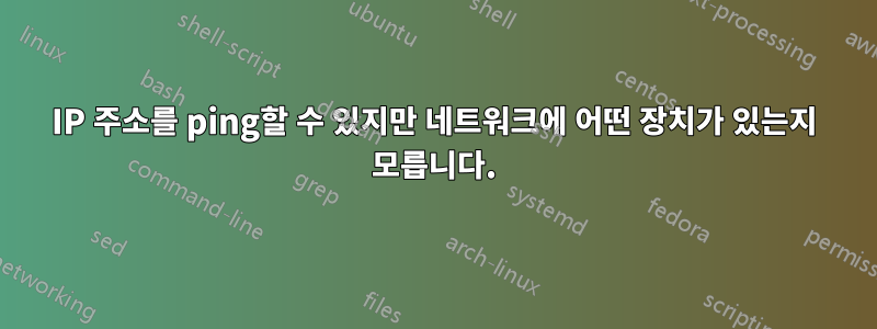 IP 주소를 ping할 수 있지만 네트워크에 어떤 장치가 있는지 모릅니다.