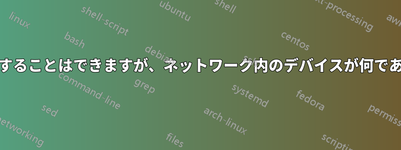 IPアドレスをpingすることはできますが、ネットワーク内のデバイスが何であるかわかりません