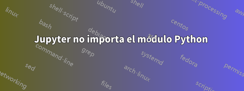 Jupyter no importa el módulo Python