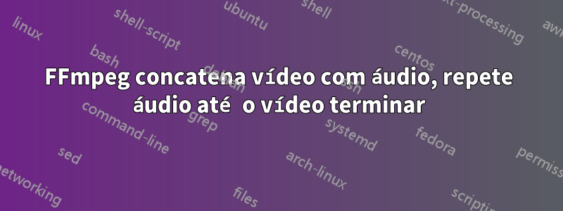 FFmpeg concatena vídeo com áudio, repete áudio até o vídeo terminar