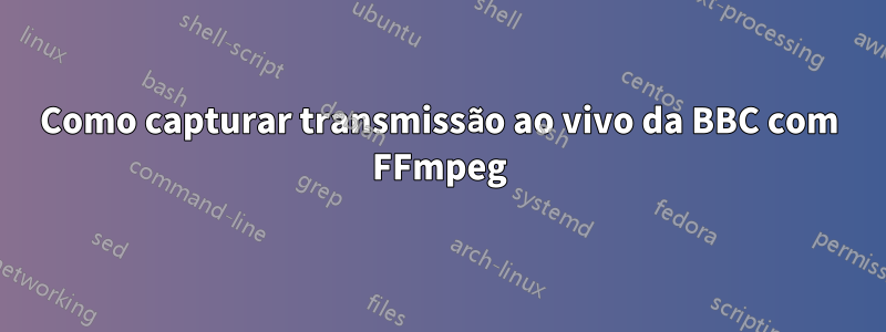 Como capturar transmissão ao vivo da BBC com FFmpeg