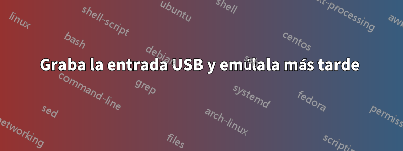 Graba la entrada USB y emúlala más tarde