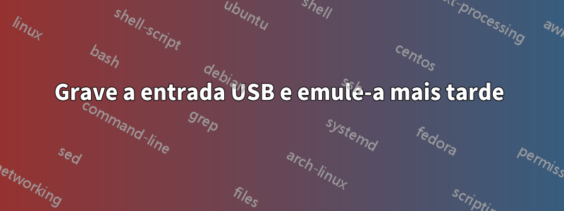 Grave a entrada USB e emule-a mais tarde