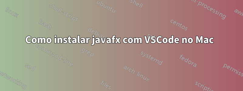 Como instalar javafx com VSCode no Mac 
