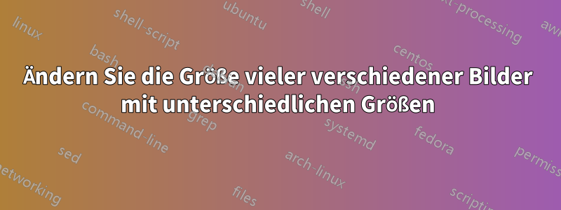 Ändern Sie die Größe vieler verschiedener Bilder mit unterschiedlichen Größen