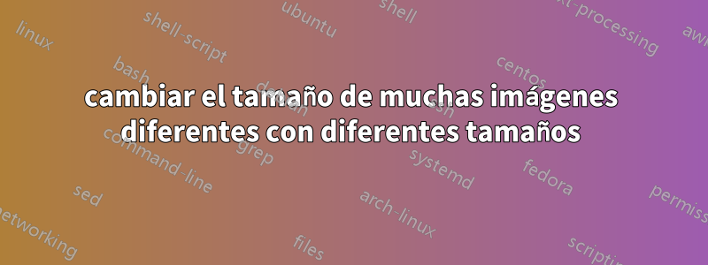 cambiar el tamaño de muchas imágenes diferentes con diferentes tamaños