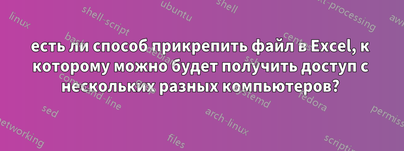 есть ли способ прикрепить файл в Excel, к которому можно будет получить доступ с нескольких разных компьютеров?