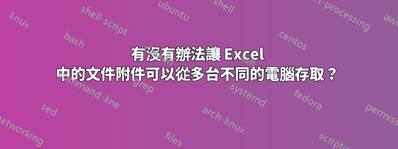 有沒有辦法讓 Excel 中的文件附件可以從多台不同的電腦存取？