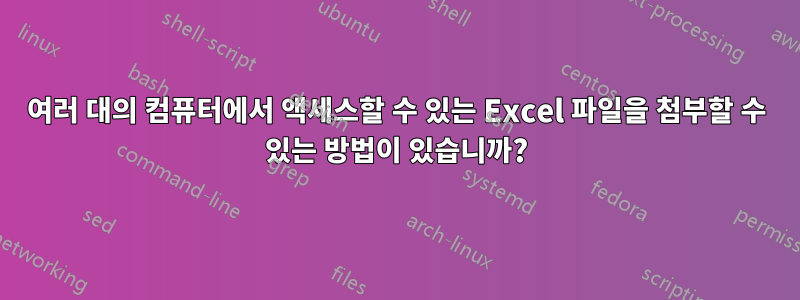 여러 대의 컴퓨터에서 액세스할 수 있는 Excel 파일을 첨부할 수 있는 방법이 있습니까?