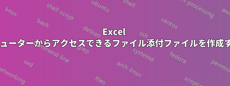 Excel に複数の異なるコンピューターからアクセスできるファイル添付ファイルを作成する方法はありますか?