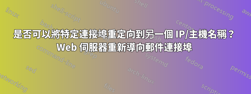 是否可以將特定連接埠重定向到另一個 IP/主機名稱？ Web 伺服器重新導向郵件連接埠