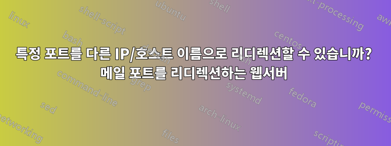 특정 포트를 다른 IP/호스트 이름으로 리디렉션할 수 있습니까? 메일 포트를 리디렉션하는 웹서버