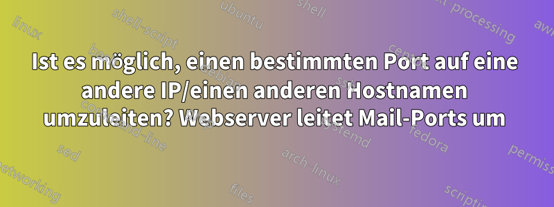 Ist es möglich, einen bestimmten Port auf eine andere IP/einen anderen Hostnamen umzuleiten? Webserver leitet Mail-Ports um
