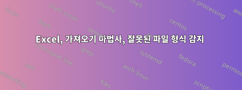 Excel, 가져오기 마법사, 잘못된 파일 형식 감지