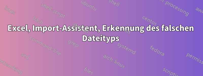 Excel, Import-Assistent, Erkennung des falschen Dateityps