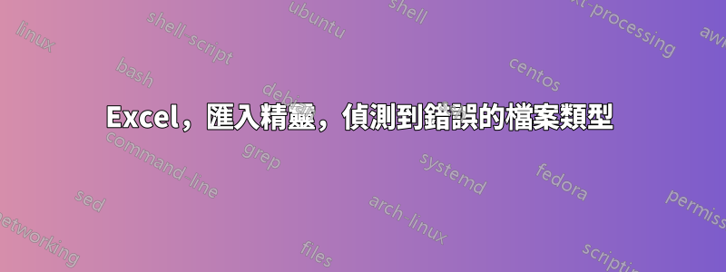 Excel，匯入精靈，偵測到錯誤的檔案類型