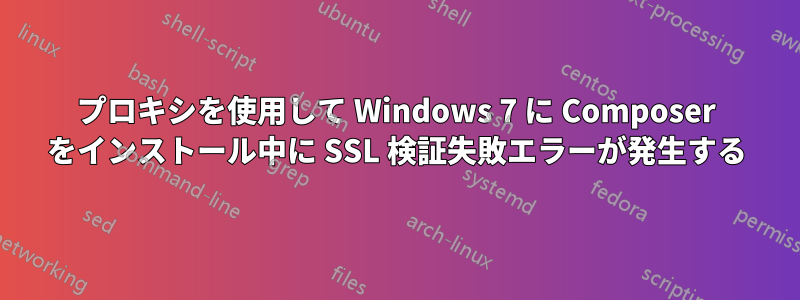 プロキシを使用して Windows 7 に Composer をインストール中に SSL 検証失敗エラーが発生する