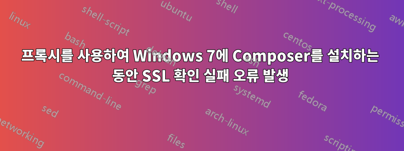 프록시를 사용하여 Windows 7에 Composer를 설치하는 동안 SSL 확인 실패 오류 발생