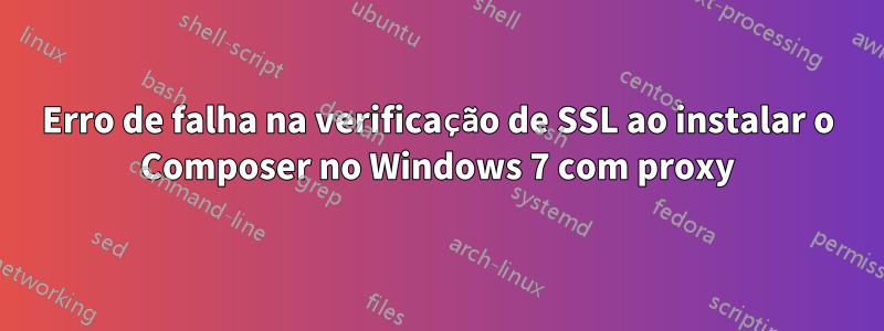 Erro de falha na verificação de SSL ao instalar o Composer no Windows 7 com proxy