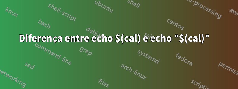 Diferença entre echo $(cal) e echo "$(cal)" 