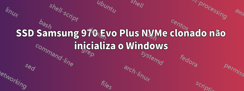 SSD Samsung 970 Evo Plus NVMe clonado não inicializa o Windows