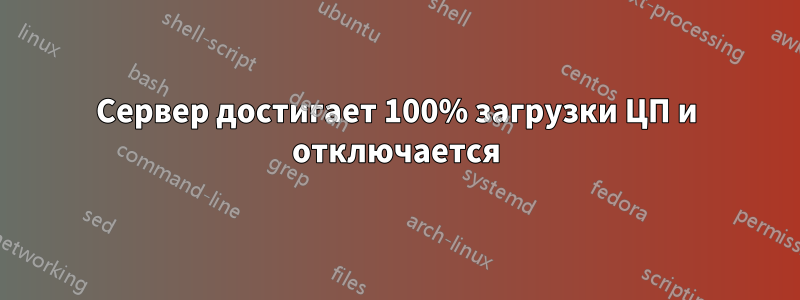 Сервер достигает 100% загрузки ЦП и отключается