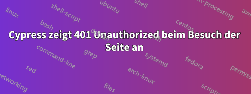 Cypress zeigt 401 Unauthorized beim Besuch der Seite an