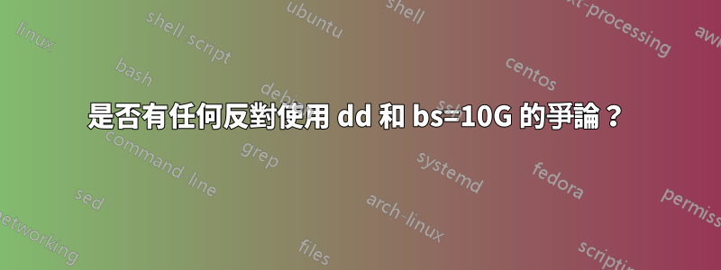 是否有任何反對使用 dd 和 bs=10G 的爭論？