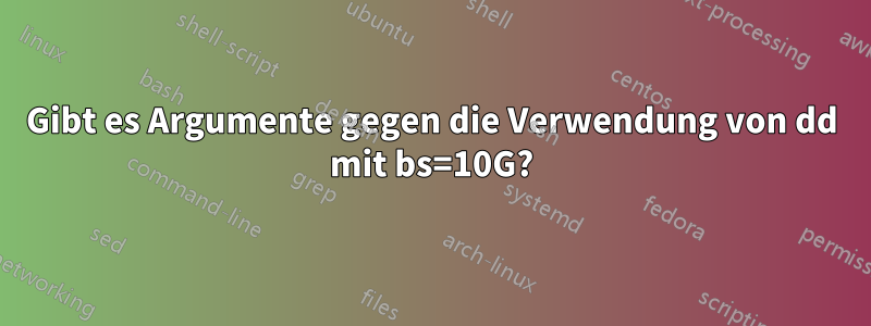Gibt es Argumente gegen die Verwendung von dd mit bs=10G?
