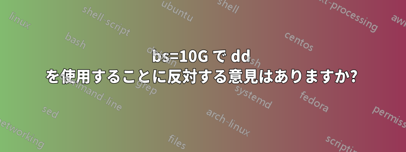 bs=10G で dd を使用することに反対する意見はありますか?