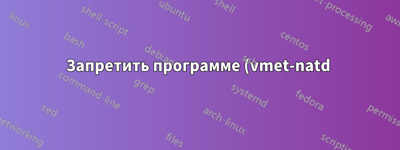 Запретить программе (vmet-natd) получать события об изменении состояния сети в Linux
