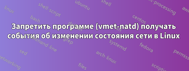 Запретить программе (vmet-natd) получать события об изменении состояния сети в Linux