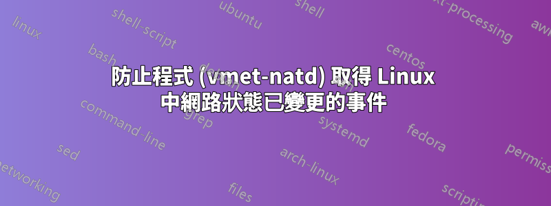 防止程式 (vmet-natd) 取得 Linux 中網路狀態已變更的事件