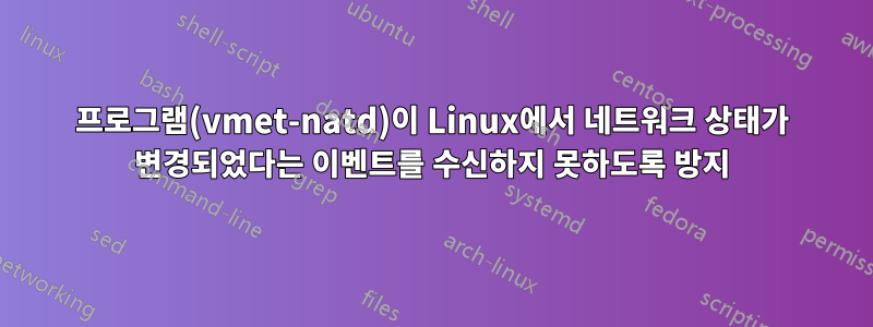 프로그램(vmet-natd)이 Linux에서 네트워크 상태가 변경되었다는 이벤트를 수신하지 못하도록 방지